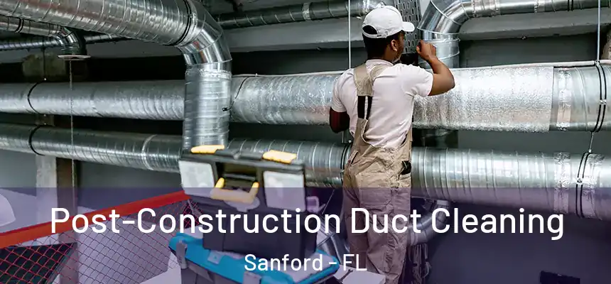 Post-Construction Duct Cleaning Sanford - FL