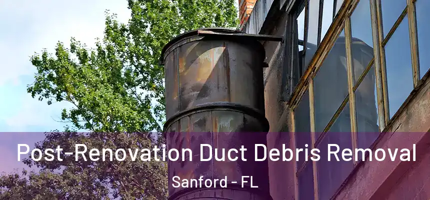 Post-Renovation Duct Debris Removal Sanford - FL